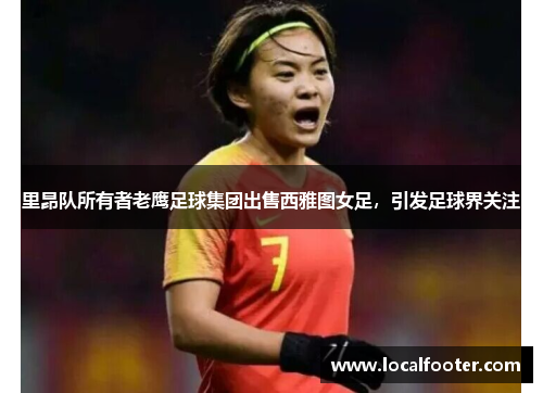 里昂队所有者老鹰足球集团出售西雅图女足，引发足球界关注